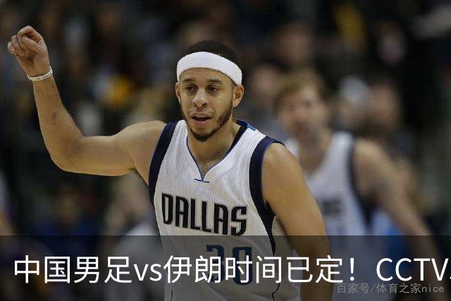 中国男足vs伊朗时间已定！CCTV5直播，力争两连胜