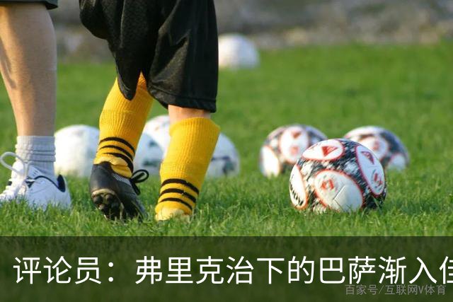 评论员：弗里克治下的巴萨渐入佳境，无论谁上场球队都运转自如